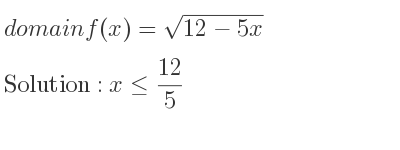 The domain of f(x)=sqrt(12-5x) is x<= 12/5